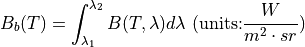 B_b (T) = \int_{\lambda_1}^{\lambda_2}B(T,\lambda)d\lambda     \text{   (units:} \frac{W}{m^2 \cdot sr} \text{)}