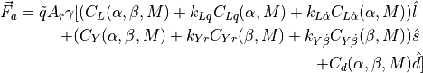 \vec{F}_a = \tilde{q}A_r\gamma[(C_L(\alpha, \beta, M) + k_{Lq}C_{Lq}(\alpha, M) + k_{L\dot{\alpha}}C_{L\dot{\alpha}}(\alpha, M))&\hat{l} \\
+ (C_Y(\alpha, \beta, M) + k_{Yr}C_{Yr}(\beta, M) + k_{Y\dot{\beta}}C_{Y\dot{\beta}}(\beta, M))&\hat{s} \\
+ C_d(\alpha, \beta, M)&\hat{d}]