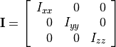 \bold{I} =
\left[ {\begin{array}{rrr}
I_{xx} & 0      & 0 \\
0      & I_{yy} & 0 \\
0      & 0      & I_{zz}
\end{array}} \right]